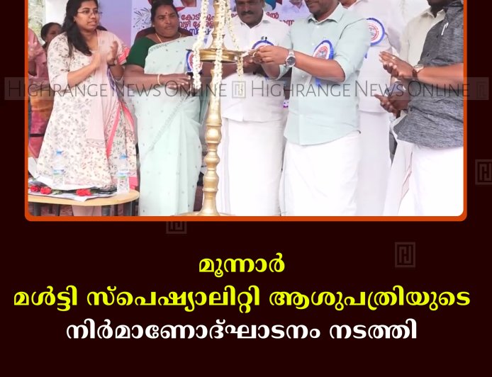 മൂന്നാര്‍ മള്‍ട്ടി സ്‌പെഷ്യാലിറ്റി ആശുപത്രിയുടെ നിര്‍മാണോദ്ഘാടനം നടത്തി 