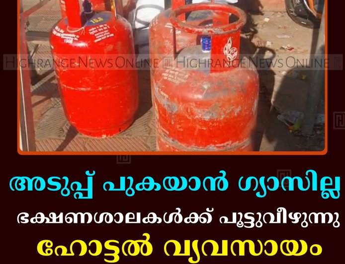അടുപ്പ് പുകയാന്‍ ഗ്യാസില്ല: ഭക്ഷണശാലകള്‍ക്ക് പൂട്ടുവീഴുന്നു: ഹോട്ടല്‍ വ്യവസായം പ്രതിസന്ധിയില്‍