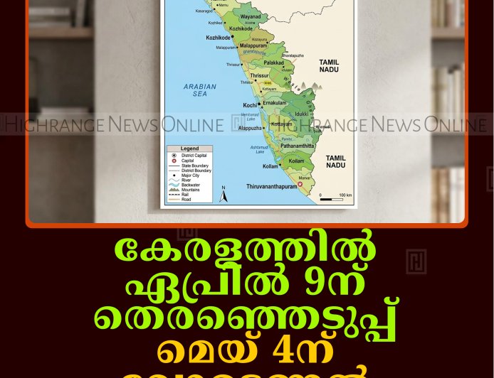 കേരളത്തില്‍ ഏപ്രില്‍ 9ന് തെരഞ്ഞെടുപ്പ്: മെയ് 4ന് വോട്ടെണ്ണല്‍