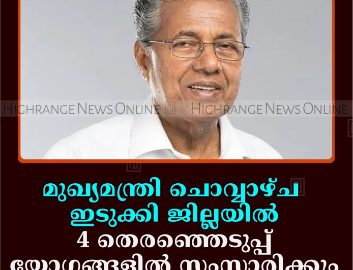 മുഖ്യമന്ത്രി ചൊവ്വാഴ്ച ഇടുക്കി ജില്ലയില്‍: 4 തെരഞ്ഞെടുപ്പ് യോഗങ്ങളില്‍ സംസാരിക്കും