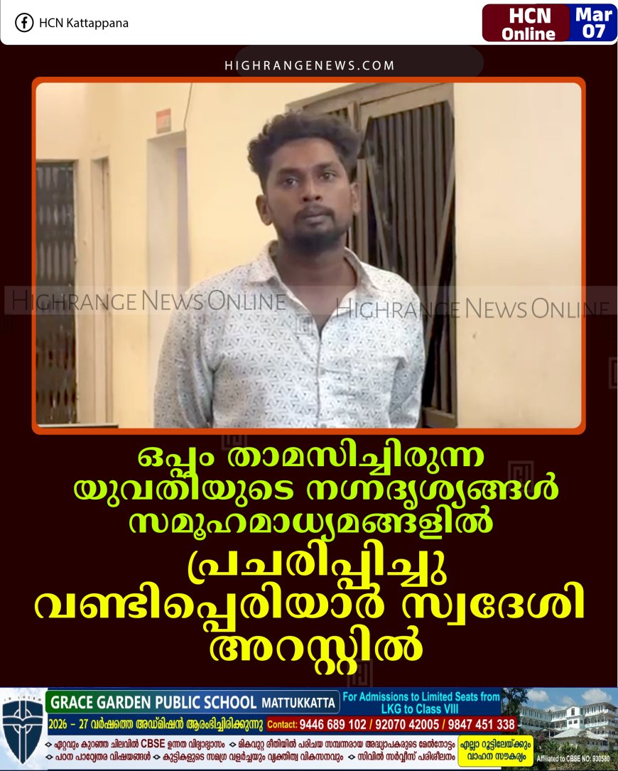 ഒപ്പം താമസിച്ചിരുന്ന യുവതിയുടെ നഗ്നദൃശ്യങ്ങള്‍ സമൂഹമാധ്യമങ്ങളില്‍ പ്രചരിപ്പിച്ചു: വണ്ടിപ്പെരിയാര്‍ സ്വദേശി അറസ്റ്റില്‍
