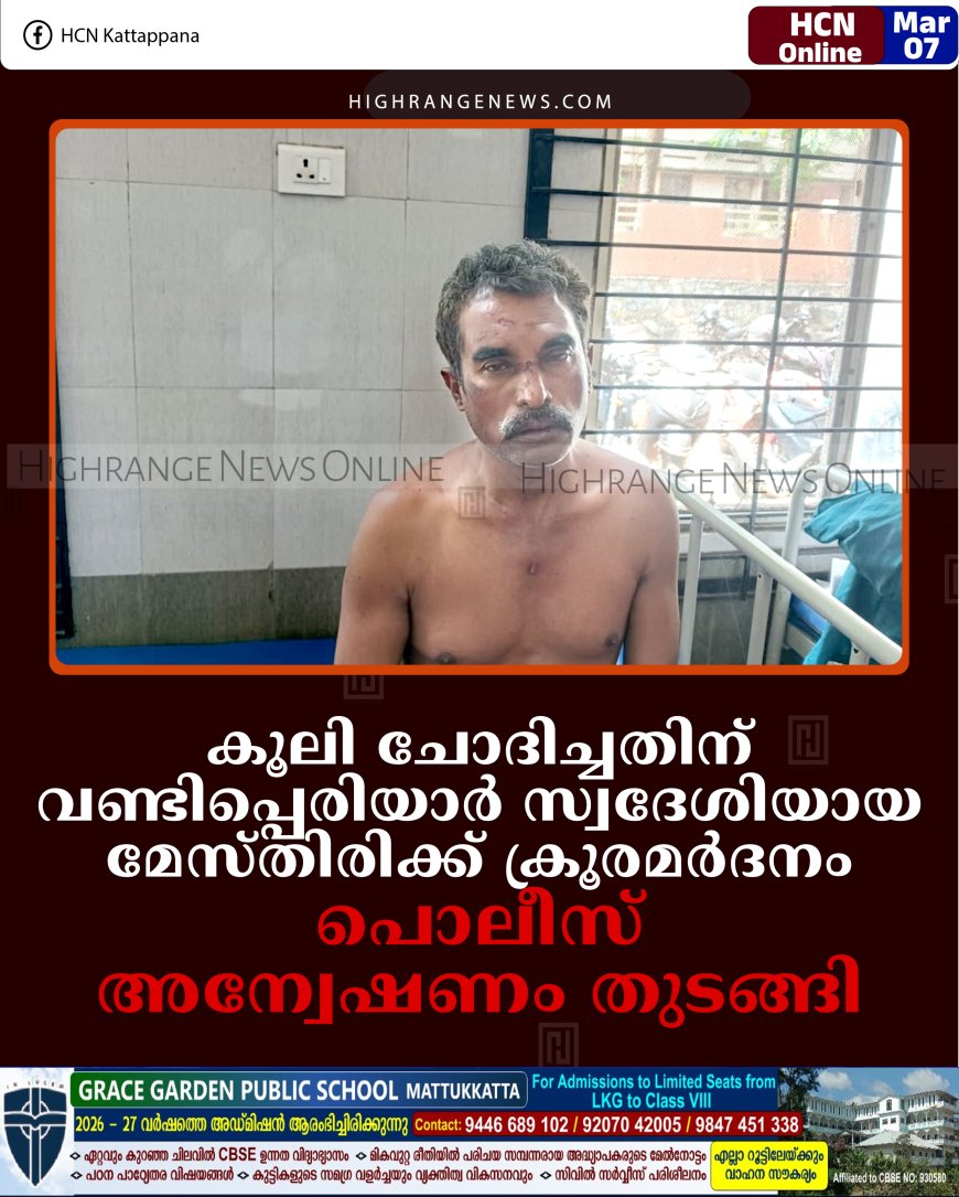 കൂലി ചോദിച്ചതിന് വണ്ടിപ്പെരിയാര്‍ സ്വദേശിയായ മേസ്തിരിക്ക് ക്രൂരമര്‍ദനം: പൊലീസ് അന്വേഷണം തുടങ്ങി