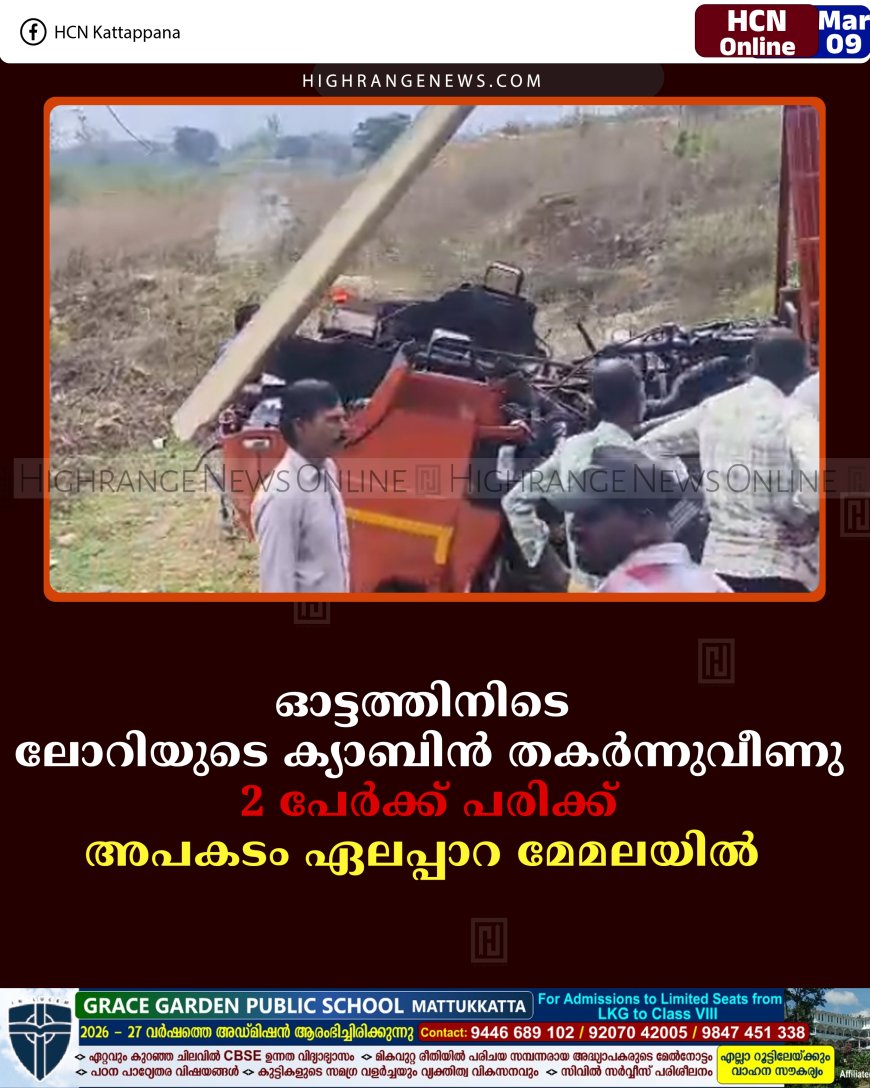 ഓട്ടത്തിനിടെ ലോറിയുടെ ക്യാബിന്‍ തകര്‍ന്നുവീണു: 2 പേര്‍ക്ക് പരിക്ക്: അപകടം ഏലപ്പാറ മേമലയില്‍ 