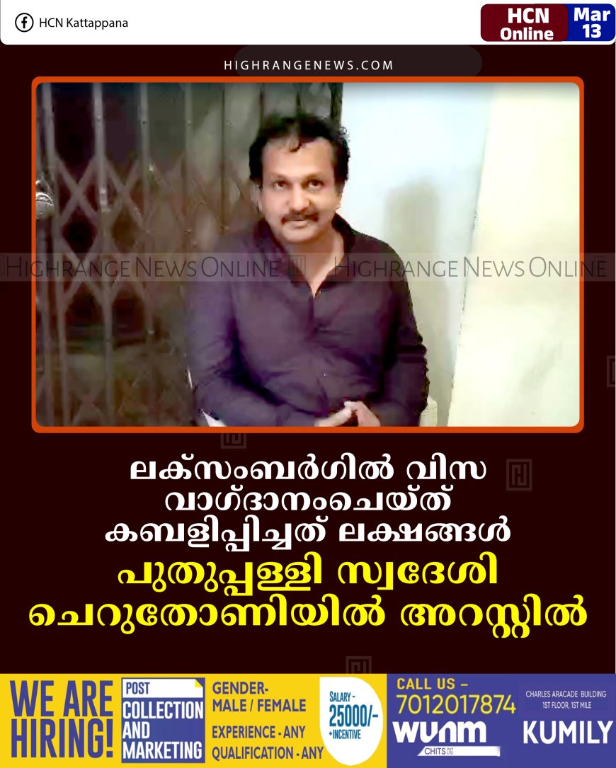 ലക്‌സംബര്‍ഗില്‍ വിസ വാഗ്ദാനംചെയ്ത് കബളിപ്പിച്ചത് ലക്ഷങ്ങള്‍: പുതുപ്പള്ളി സ്വദേശി ചെറുതോണിയില്‍ അറസ്റ്റില്‍