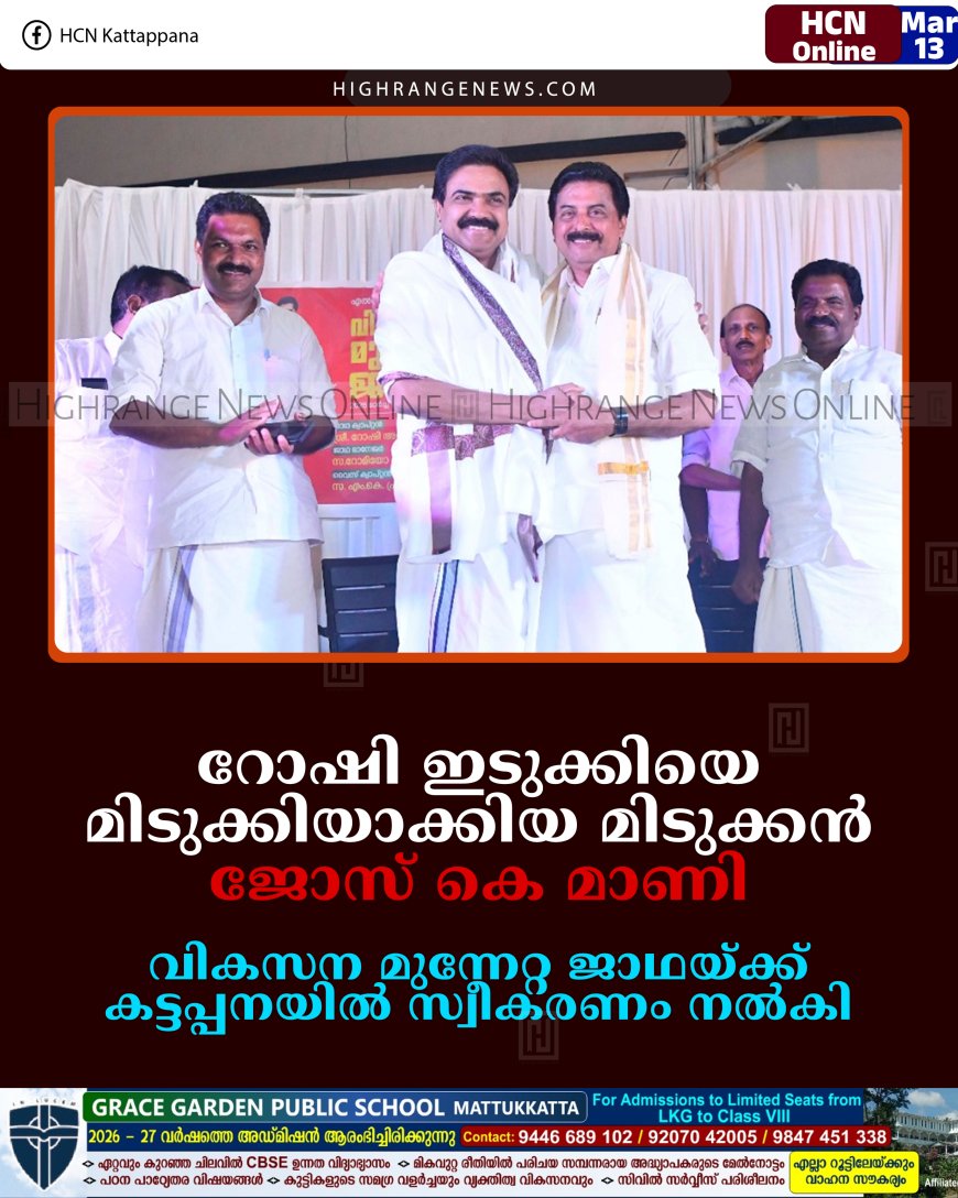 റോഷി ഇടുക്കിയെ മിടുക്കിയാക്കിയ മിടുക്കന്‍: ജോസ് കെ മാണി: വികസന മുന്നേറ്റ ജാഥയ്ക്ക് കട്ടപ്പനയില്‍ സ്വീകരണം നല്‍കി