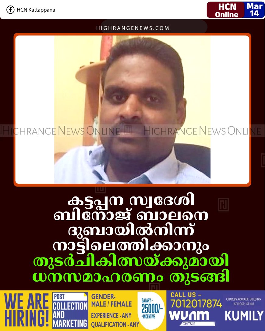 കട്ടപ്പന സ്വദേശി ബിനോജ് ബാലനെ ദുബായില്‍നിന്ന് നാട്ടിലെത്തിക്കാനും തുടര്‍ചികിത്സയ്ക്കുമായി ധനസമാഹരണം തുടങ്ങി