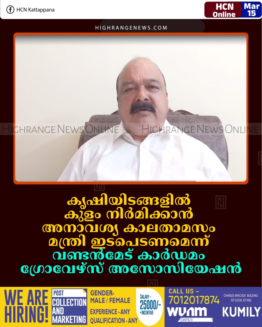 കൃഷിയിടങ്ങളില്‍ കുളം നിര്‍മിക്കാന്‍ അനാവശ്യ കാലതാമസം: മന്ത്രി ഇടപെടണമെന്ന് വണ്ടന്‍മേട് കാര്‍ഡമം ഗ്രോവേഴ്സ് അസോസിയേഷന്‍