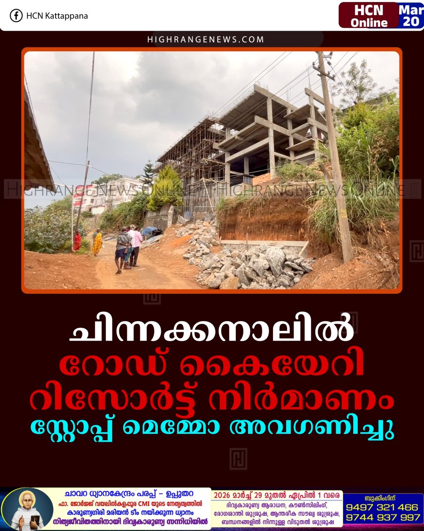 ചിന്നക്കനാലില്‍ റോഡ് കൈയേറി റിസോര്‍ട്ട് നിര്‍മാണം: സ്റ്റോപ്പ് മെമ്മോ അവഗണിച്ചു