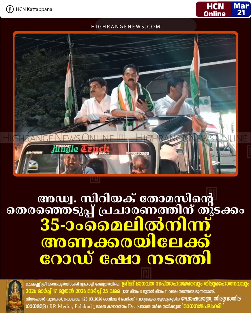 അഡ്വ. സിറിയക് തോമസിന്റെ തെരഞ്ഞെടുപ്പ് പ്രചാരണത്തിന് തുടക്കം: 35-ാംമൈലില്‍നിന്ന് അണക്കരയിലേക്ക് റോഡ് ഷോ നടത്തി