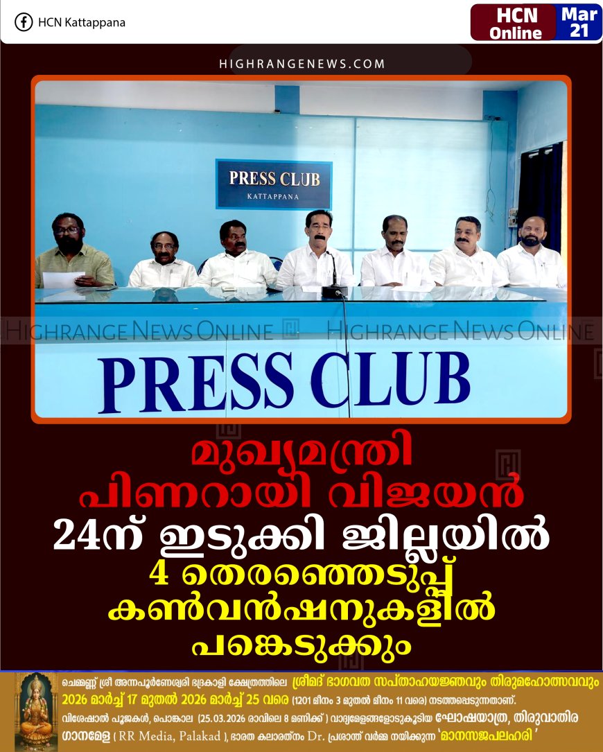 മുഖ്യമന്ത്രി പിണറായി വിജയന്‍ 24ന് ഇടുക്കി ജില്ലയില്‍: 4 തെരഞ്ഞെടുപ്പ് കണ്‍വന്‍ഷനുകളില്‍ പങ്കെടുക്കും