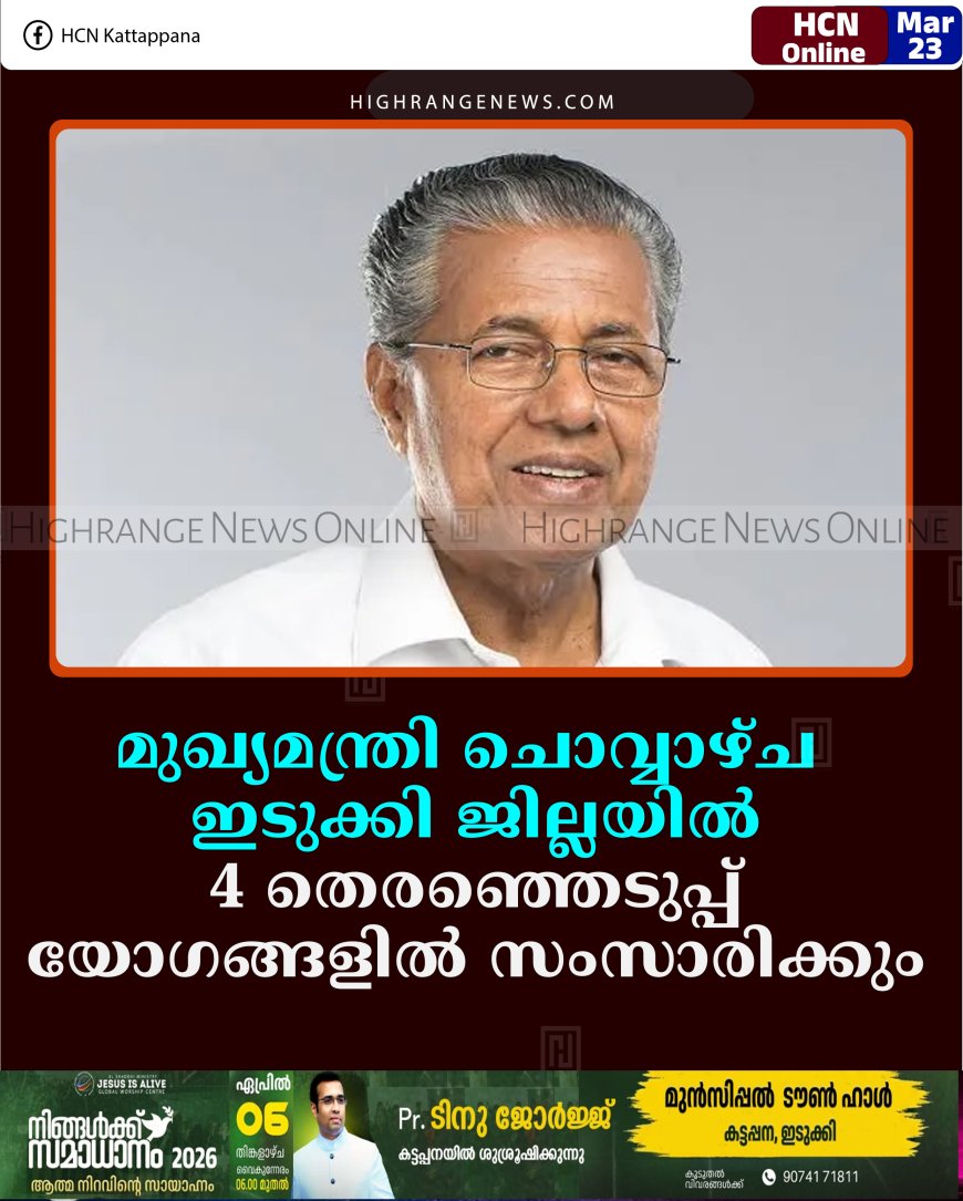 മുഖ്യമന്ത്രി ചൊവ്വാഴ്ച ഇടുക്കി ജില്ലയില്‍: 4 തെരഞ്ഞെടുപ്പ് യോഗങ്ങളില്‍ സംസാരിക്കും