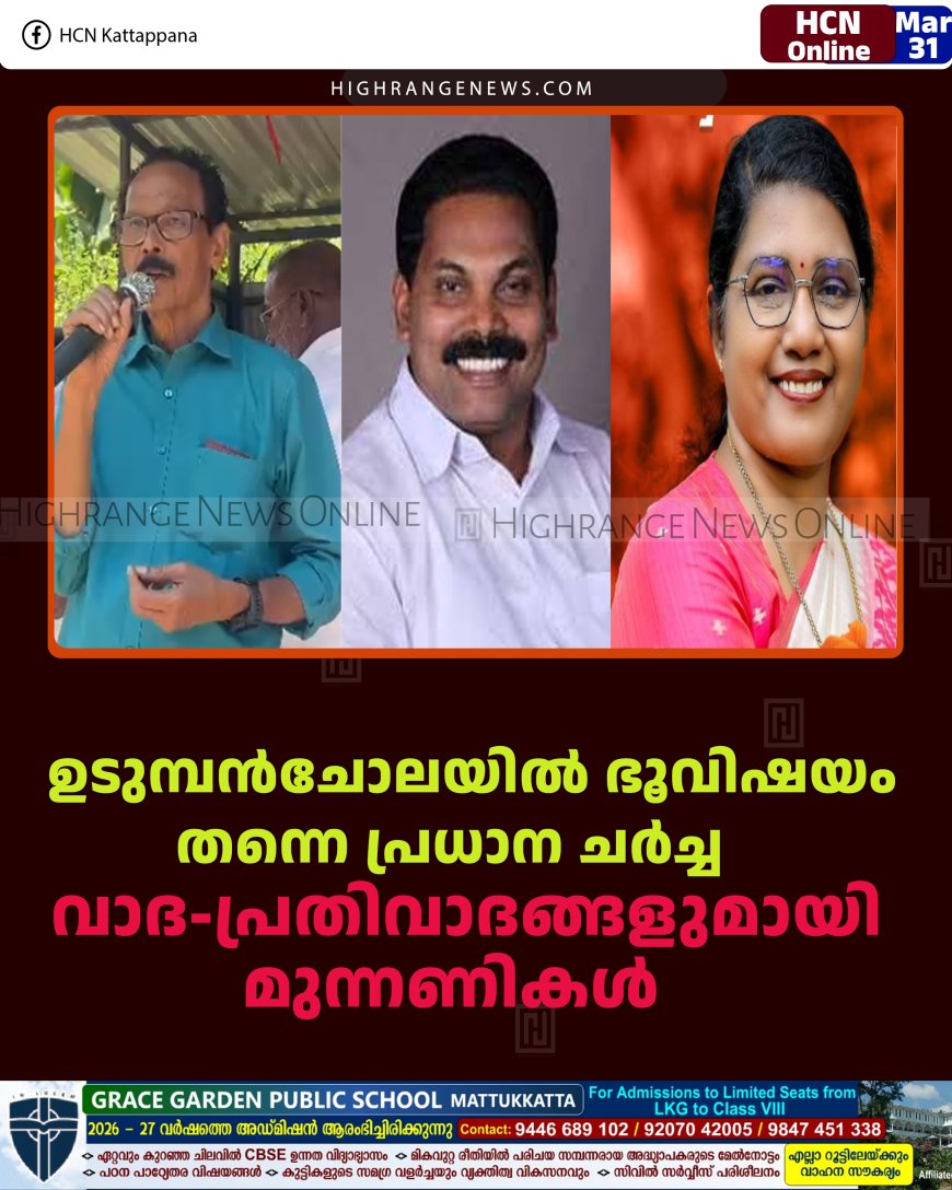 ഉടുമ്പന്‍ചോലയില്‍ ഭൂവിഷയം തന്നെ പ്രധാന ചര്‍ച്ച: വാദ-പ്രതിവാദങ്ങളുമായി മുന്നണികള്‍