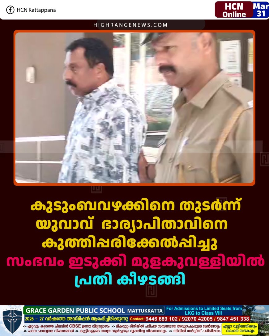 കുടുംബവഴക്കിനെ തുടര്‍ന്ന് യുവാവ്  ഭാര്യാപിതാവിനെ കുത്തിപ്പരിക്കേല്‍പ്പിച്ചു: സംഭവം ഇടുക്കി മുളകുവള്ളിയില്‍: പ്രതി കീഴടങ്ങി 