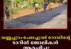 വണ്ണപ്പുറം-ചേലച്ചുവട് റോഡിന്റെ ടാറിങ് ജോലികള്‍ ആരംഭിച്ചു