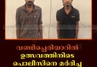 വണ്ടിപ്പെരിയാറില്‍ ഉത്സവത്തിനിടെ പൊലീസിനെ മര്‍ദിച്ച രണ്ടുപേര്‍ പിടിയില്‍  