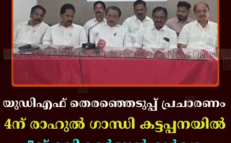 യുഡിഎഫ് തെരഞ്ഞെടുപ്പ് പ്രചാരണം: 4ന് രാഹുല്‍ ഗാന്ധി കട്ടപ്പനയില്‍; 5ന് മല്ലികാര്‍ജുന്‍ ഖര്‍ഗെ ഏലപ്പാറയില്‍