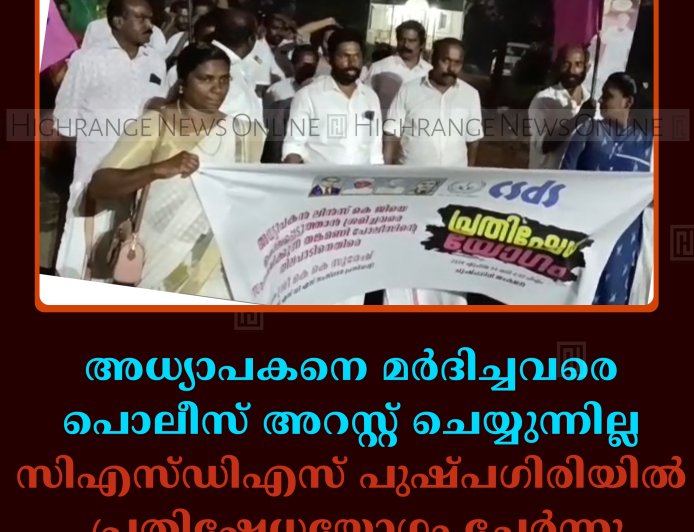 അധ്യാപകനെ മര്‍ദിച്ചവരെ പൊലീസ് അറസ്റ്റ് ചെയ്യുന്നില്ല: സിഎസ്ഡിഎസ് പുഷ്പഗിരിയില്‍ പ്രതിഷേധയോഗം ചേര്‍ന്നു