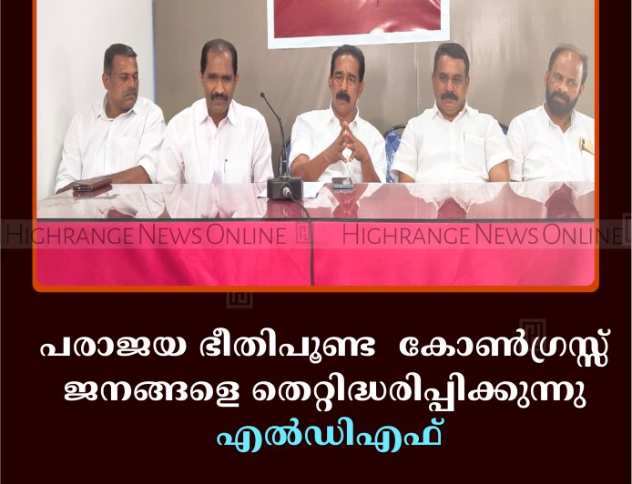 പരാജയ ഭീതിപൂണ്ട കോൺഗ്രസ്സ് ജനങ്ങളെ തെറ്റിദ്ധരിപ്പിക്കുന്നു; എൽഡിഎഫ്