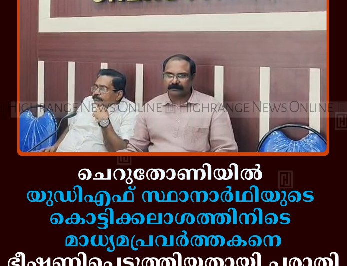 ചെറുതോണിയില്‍ യുഡിഎഫ് സ്ഥാനാര്‍ഥിയുടെ കൊട്ടിക്കലാശത്തിനിടെ മാധ്യമപ്രവര്‍ത്തകനെ ഭീഷണിപ്പെടുത്തിയതായി പരാതി 