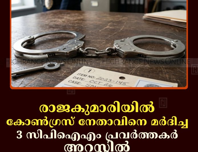 രാജകുമാരിയില്‍ കോണ്‍ഗ്രസ് നേതാവിനെ മര്‍ദിച്ച 3 സിപിഐഎം പ്രവര്‍ത്തകര്‍ അറസ്റ്റില്‍ 