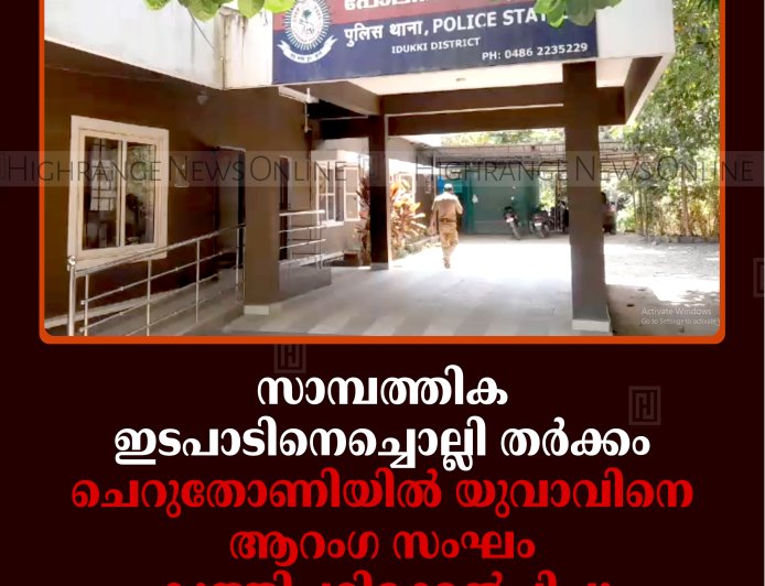 സാമ്പത്തിക ഇടപാടിനെച്ചൊല്ലി തര്‍ക്കം: ചെറുതോണിയില്‍ യുവാവിനെ ആറംഗ സംഘം കുത്തിപ്പരിക്കേല്‍പ്പിച്ചു