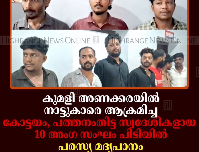 കുമളി അണക്കരയില്‍ നാട്ടുകാരെ ആക്രമിച്ച കോട്ടയം, പത്തനംതിട്ട സ്വദേശികളായ 10 അംഗ സംഘം പിടിയില്‍: പരസ്യ മദ്യപാനം ചോദ്യംചെയ്ത 3 പേര്‍ക്ക് പരിക്ക്