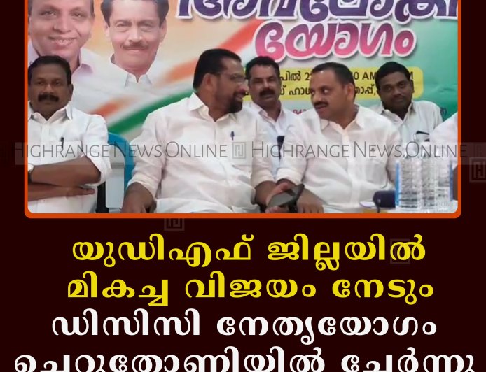 യുഡിഎഫ് ജില്ലയില്‍ മികച്ച വിജയം നേടും: ഡിസിസി നേതൃയോഗം ചെറുതോണിയില്‍ ചേര്‍ന്നു 