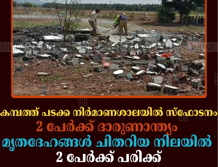 കമ്പത്ത് പടക്ക നിര്‍മാണശാലയില്‍ സ്‌ഫോടനം: 2 പേര്‍ക്ക് ദാരുണാന്ത്യം: മൃതദേഹങ്ങള്‍ ചിതറിയ നിലയില്‍: 2 പേര്‍ക്ക് പരിക്ക്