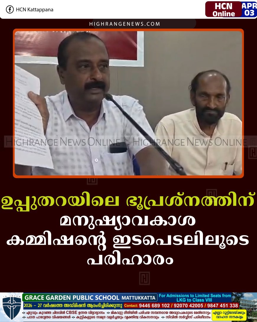 ഉപ്പുതറയിലെ ഭൂപ്രശ്നത്തിന് മനുഷ്യാവകാശ കമ്മിഷന്റെ ഇടപെടലിലൂടെ പരിഹാരം