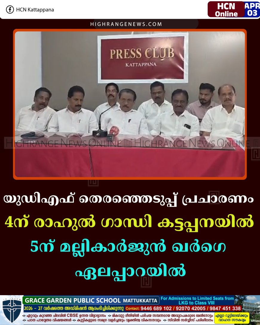 യുഡിഎഫ് തെരഞ്ഞെടുപ്പ് പ്രചാരണം: 4ന് രാഹുല്‍ ഗാന്ധി കട്ടപ്പനയില്‍; 5ന് മല്ലികാര്‍ജുന്‍ ഖര്‍ഗെ ഏലപ്പാറയില്‍