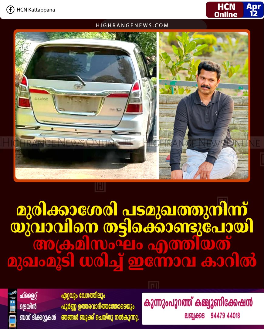 മുരിക്കാശേരി പടമുഖത്തുനിന്ന് മലപ്പുറം സ്വദേശിയെ തട്ടിക്കൊണ്ടുപോയി: അക്രമിസംഘം എത്തിയത് മുഖംമൂടി ധരിച്ച് ഇന്നോവ കാറില്‍