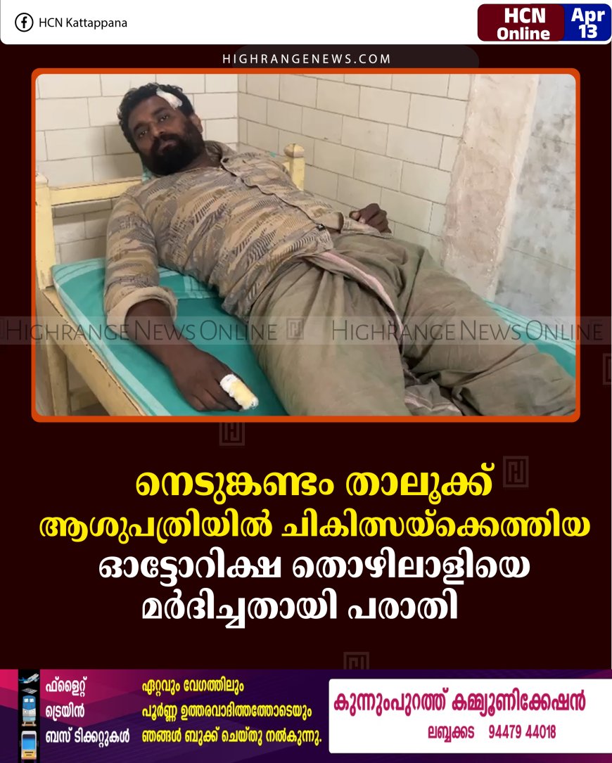 നെടുങ്കണ്ടം താലൂക്ക് ആശുപത്രിയില്‍ ചികിത്സയ്‌ക്കെത്തിയ ഓട്ടോറിക്ഷ തൊഴിലാളിയെ മര്‍ദിച്ചതായി പരാതി    