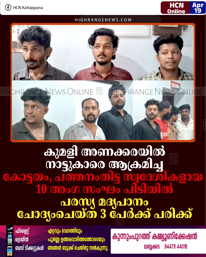കുമളി അണക്കരയില്‍ നാട്ടുകാരെ ആക്രമിച്ച കോട്ടയം, പത്തനംതിട്ട സ്വദേശികളായ 10 അംഗ സംഘം പിടിയില്‍: പരസ്യ മദ്യപാനം ചോദ്യംചെയ്ത 3 പേര്‍ക്ക് പരിക്ക്