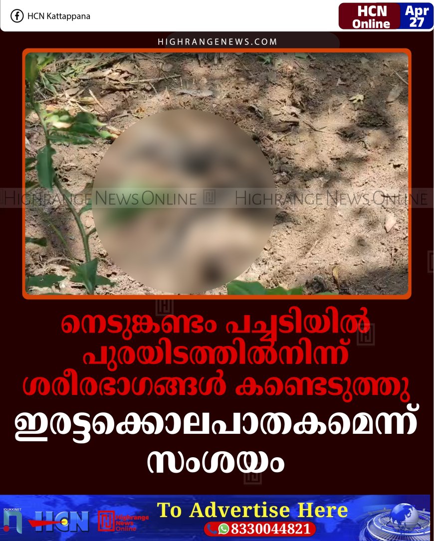 നെടുങ്കണ്ടം പച്ചടിയില്‍ പുരയിടത്തില്‍നിന്ന് ശരീരഭാഗങ്ങള്‍ കണ്ടെടുത്തു: ഇരട്ടക്കൊലപാതകമെന്ന് സംശയം