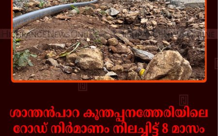 ശാന്തന്‍പാറ കൂന്തപ്പനത്തേരിയിലെ റോഡ് നിര്‍മാണം നിലച്ചിട്ട് 8 മാസം: 50ലേറെ കുടുംബങ്ങള്‍ ഒറ്റപ്പെട്ടു