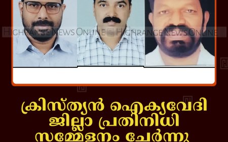 ക്രിസ്ത്യന്‍ ഐക്യവേദി ജില്ലാ പ്രതിനിധി സമ്മേളനം ചേര്‍ന്നു: പുതിയ ഭരാവാഹികളെ തെരഞ്ഞെടുത്തു   