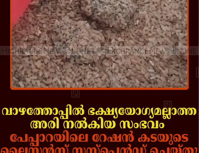 വാഴത്തോപ്പില്‍ ഭക്ഷ്യയോഗ്യമല്ലാത്ത അരി നല്‍കിയ സംഭവം: പേപ്പാറയിലെ റേഷന്‍ കടയുടെ ലൈസന്‍സ് സസ്‌പെന്‍ഡ് ചെയ്തു 