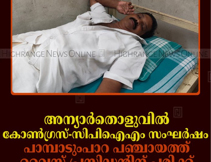 അന്യാര്‍തൊളുവില്‍ കോണ്‍ഗ്രസ്-സിപിഐഎം സംഘര്‍ഷം: പാമ്പാടുംപാറ പഞ്ചായത്ത് വൈസ് പ്രസിഡന്റിന് പരിക്ക് 