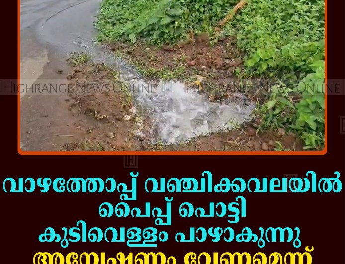 വാഴത്തോപ്പ് വഞ്ചിക്കവലയില്‍ പൈപ്പ് പൊട്ടി കുടിവെള്ളം പാഴാകുന്നു: അന്വേഷണം വേണമെന്ന് നാട്ടുകാര്‍