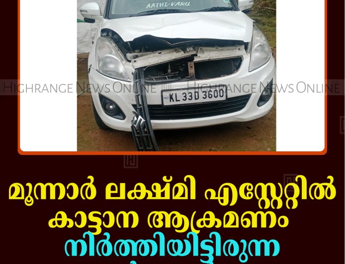 മൂന്നാര്‍ ലക്ഷ്മി എസ്റ്റേറ്റില്‍ കാട്ടാന ആക്രമണം: നിര്‍ത്തിയിട്ടിരുന്ന കാര്‍ തകര്‍ത്തു