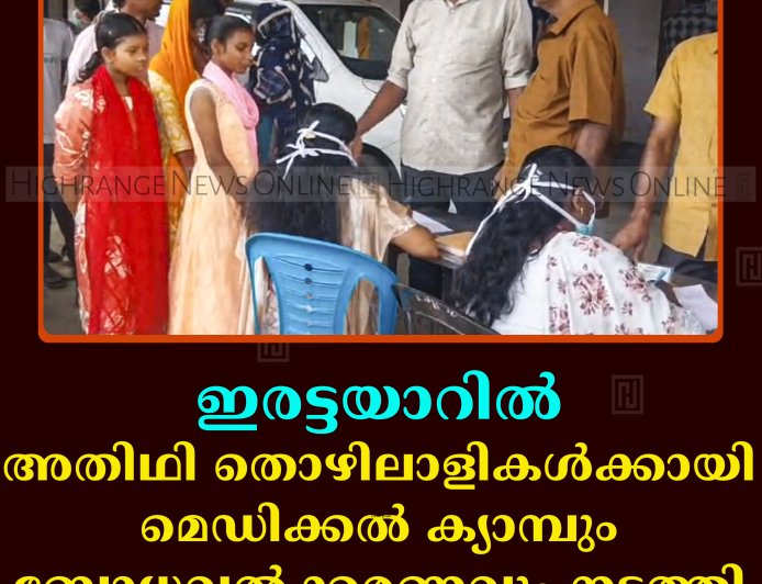 ഇരട്ടയാറില്‍ അതിഥി തൊഴിലാളികള്‍ക്കായി മെഡിക്കല്‍ ക്യാമ്പും ബോധവല്‍ക്കരണവും നടത്തി