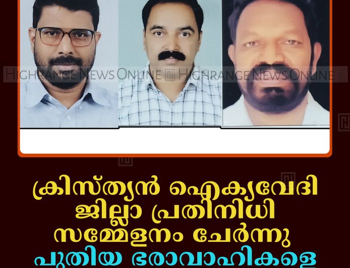 ക്രിസ്ത്യന്‍ ഐക്യവേദി ജില്ലാ പ്രതിനിധി സമ്മേളനം ചേര്‍ന്നു: പുതിയ ഭരാവാഹികളെ തെരഞ്ഞെടുത്തു   