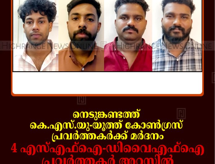 നെടുങ്കണ്ടത്ത് കെ.എസ്.യു-യൂത്ത് കോണ്‍ഗ്രസ് പ്രവര്‍ത്തകര്‍ക്ക് മര്‍ദനം: 4 എസ്എഫ്‌ഐ-ഡിവൈഎഫ്‌ഐ പ്രവര്‍ത്തകര്‍ അറസ്റ്റില്‍