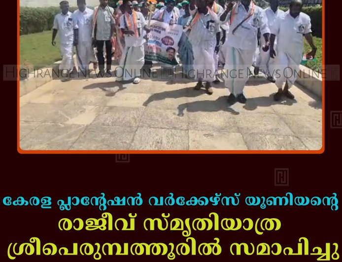 കേരള പ്ലാന്റേഷന്‍ വര്‍ക്കേഴ്‌സ് യൂണിയന്റെ രാജീവ് സ്മൃതിയാത്ര ശ്രീപെരുമ്പത്തൂരില്‍ സമാപിച്ചു