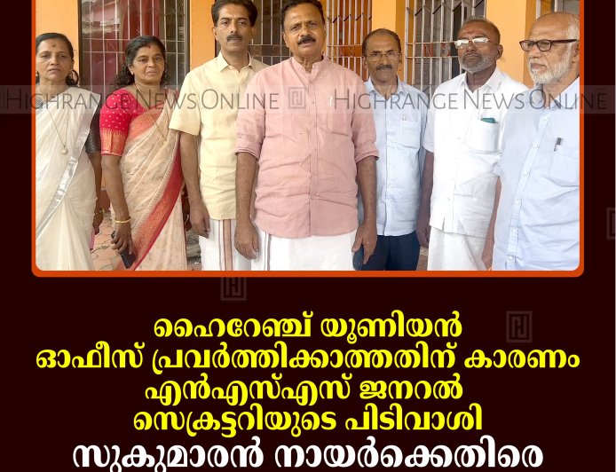 ഹൈറേഞ്ച് യൂണിയന്‍ ഓഫീസ് പ്രവര്‍ത്തിക്കാത്തതിന് കാരണം എന്‍എസ്എസ് ജനറല്‍ സെക്രട്ടറിയുടെ പിടിവാശി: സുകുമാരന്‍ നായര്‍ക്കെതിരെ രൂക്ഷവിമര്‍ശനം