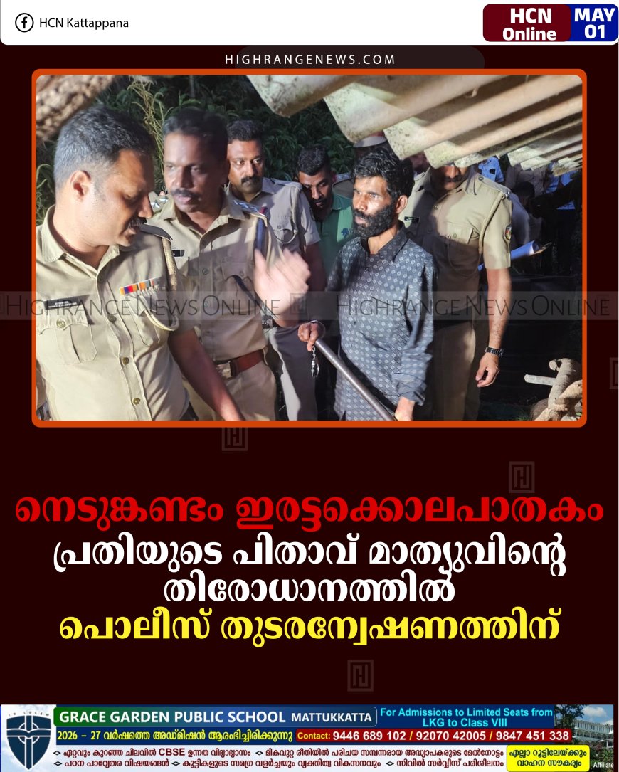 നെടുങ്കണ്ടം ഇരട്ടക്കൊലപാതകം: പ്രതിയുടെ പിതാവ് മാത്യുവിന്റെ തിരോധാനത്തില്‍ പൊലീസ് തുടരന്വേഷണത്തിന്