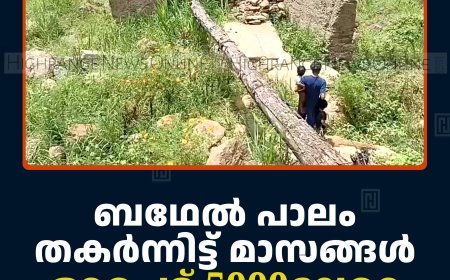 ബഥേല്‍ പാലം തകര്‍ന്നിട്ട് മാസങ്ങള്‍: ഒറ്റപ്പെട്ട് 5000ലേറെ കുടുംബങ്ങള്‍