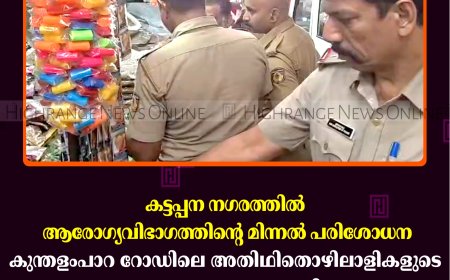 കട്ടപ്പന നഗരത്തില്‍ ആരോഗ്യവിഭാഗത്തിന്റെ മിന്നല്‍ പരിശോധന: കുന്തളംപാറ റോഡിലെ അതിഥിതൊഴിലാളികളുടെ വ്യാപാരസ്ഥാപനം അടപ്പിച്ചു 