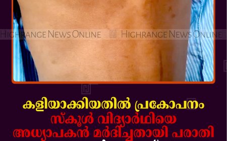കളിയാക്കിയതില്‍ പ്രകോപനം: സ്‌കൂള്‍ വിദ്യാര്‍ഥിയെ അധ്യാപകന്‍ മര്‍ദിച്ചതായി പരാതി: ചൂരല്‍ കൊണ്ട് അടിച്ചതേയുള്ളൂവെന്ന് അധ്യാപകന്‍