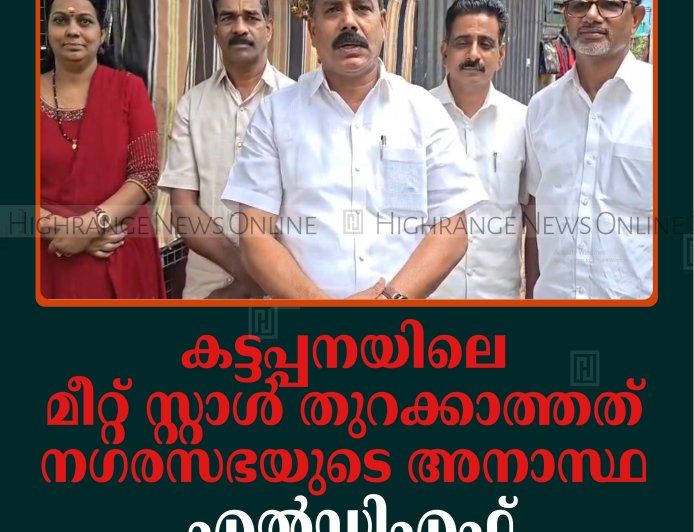 കട്ടപ്പനയിലെ മീറ്റ് സ്റ്റാള്‍ തുറക്കാത്തത് നഗരസഭയുടെ അനാസ്ഥ: എല്‍ഡിഎഫ്